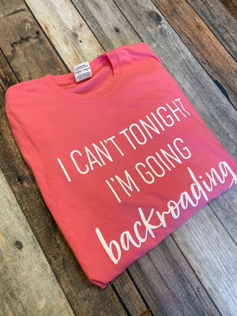 I Can't Tonight I'm Going Backroading Tee (Multiple Colors)
