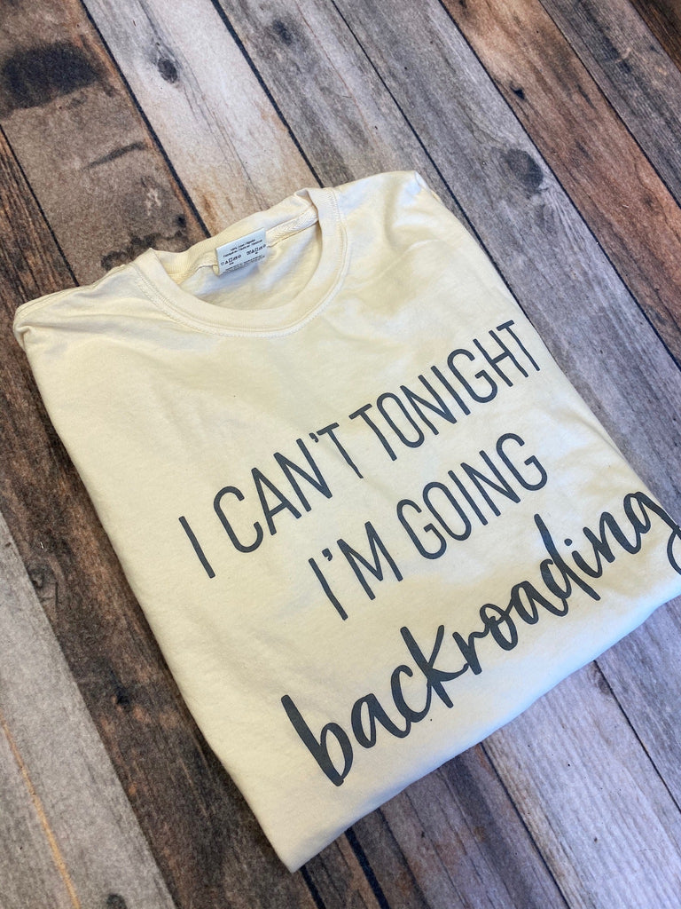 I Can't Tonight I'm Going Backroading Tee (Multiple Colors)